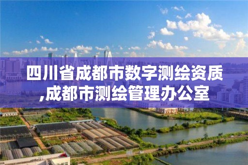 四川省成都市数字测绘资质,成都市测绘管理办公室