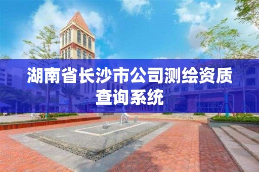 湖南省长沙市公司测绘资质查询系统