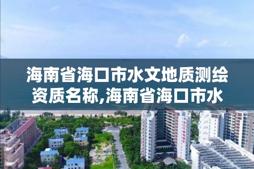 海南省海口市水文地质测绘资质名称,海南省海口市水文地质测绘资质名称查询