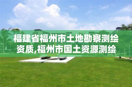 福建省福州市土地勘察测绘资质,福州市国土资源测绘队。