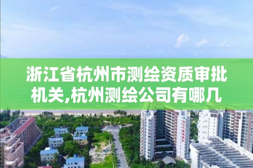 浙江省杭州市测绘资质审批机关,杭州测绘公司有哪几家