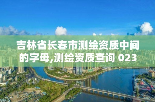 吉林省长春市测绘资质中间的字母,测绘资质查询 023dir