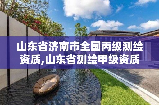 山东省济南市全国丙级测绘资质,山东省测绘甲级资质单位