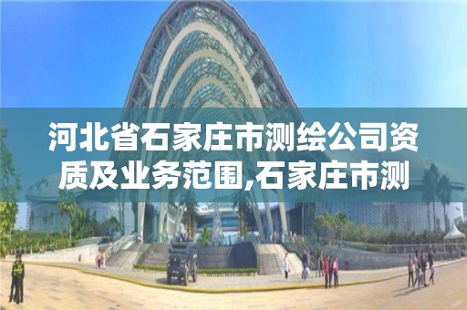 河北省石家庄市测绘公司资质及业务范围,石家庄市测绘公司招聘。