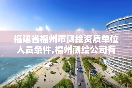 福建省福州市测绘资质单位人员条件,福州测绘公司有几家