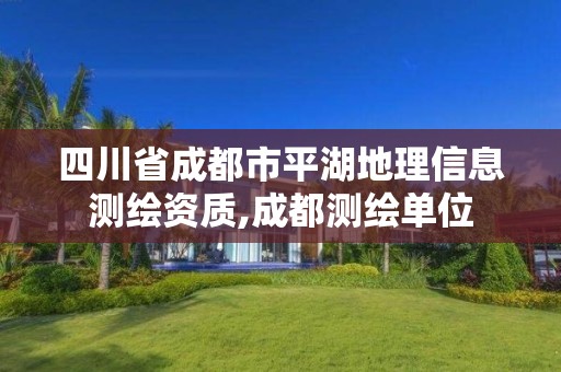 四川省成都市平湖地理信息测绘资质,成都测绘单位