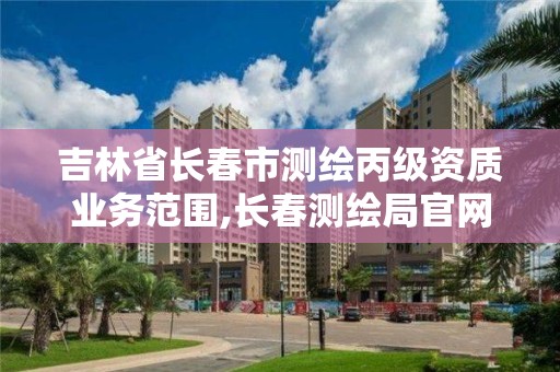 吉林省长春市测绘丙级资质业务范围,长春测绘局官网