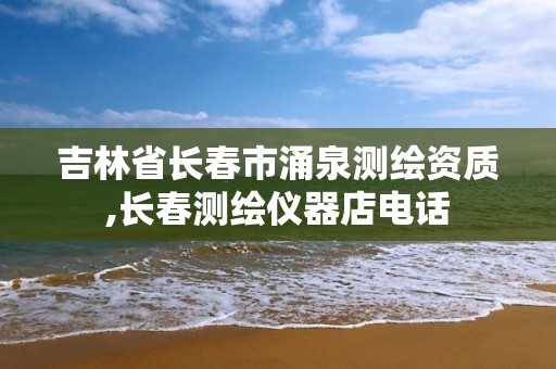 吉林省长春市涌泉测绘资质,长春测绘仪器店电话