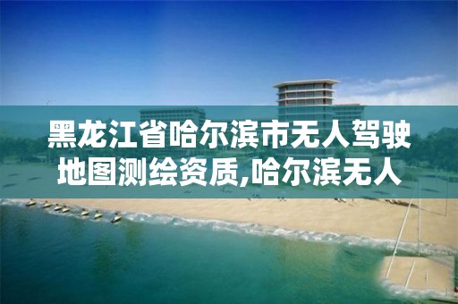 黑龙江省哈尔滨市无人驾驶地图测绘资质,哈尔滨无人机测绘公司