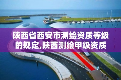 陕西省西安市测绘资质等级的规定,陕西测绘甲级资质