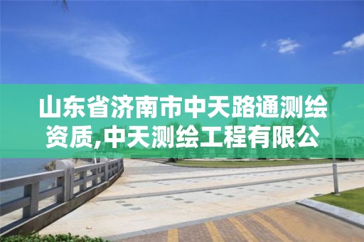 山东省济南市中天路通测绘资质,中天测绘工程有限公司