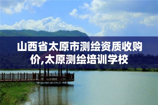 山西省太原市测绘资质收购价,太原测绘培训学校