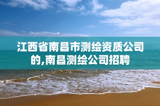 江西省南昌市测绘资质公司的,南昌测绘公司招聘