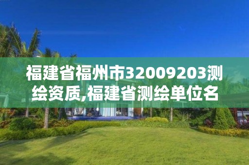 福建省福州市32009203测绘资质,福建省测绘单位名单