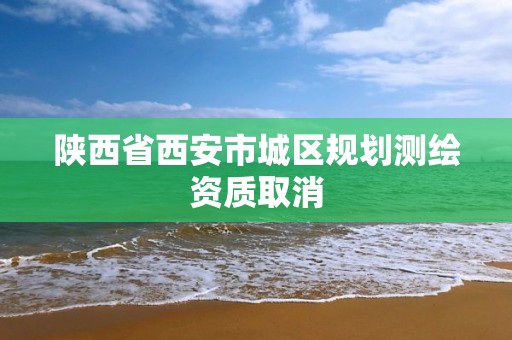 陕西省西安市城区规划测绘资质取消