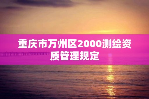 重庆市万州区2000测绘资质管理规定