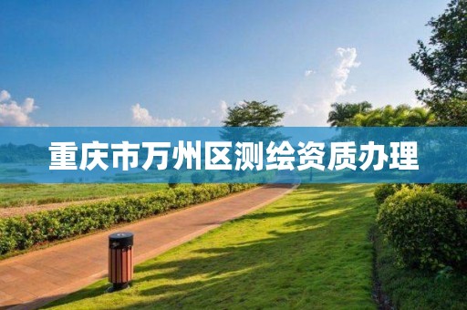 重庆市万州区测绘资质办理