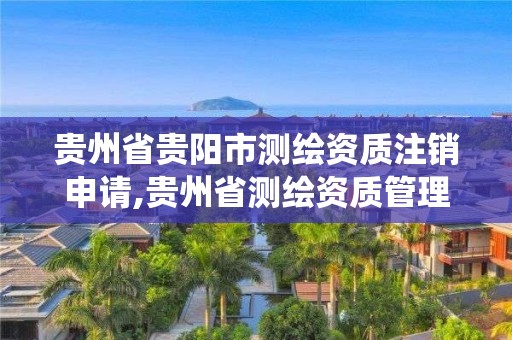 贵州省贵阳市测绘资质注销申请,贵州省测绘资质管理系统