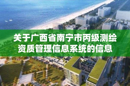 关于广西省南宁市丙级测绘资质管理信息系统的信息