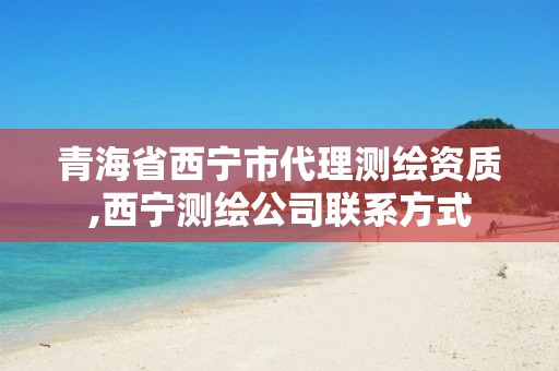 青海省西宁市代理测绘资质,西宁测绘公司联系方式