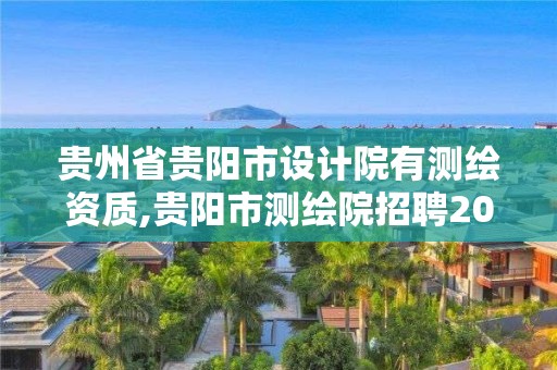 贵州省贵阳市设计院有测绘资质,贵阳市测绘院招聘2021