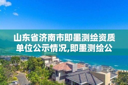 山东省济南市即墨测绘资质单位公示情况,即墨测绘公司