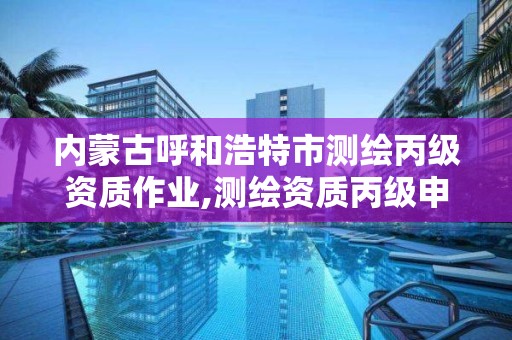 内蒙古呼和浩特市测绘丙级资质作业,测绘资质丙级申报条件