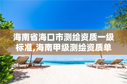 海南省海口市测绘资质一级标准,海南甲级测绘资质单位