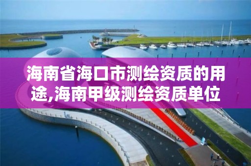 海南省海口市测绘资质的用途,海南甲级测绘资质单位