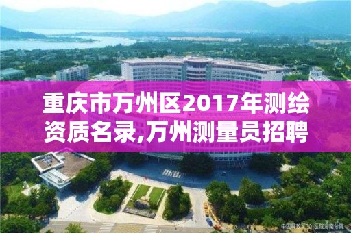 重庆市万州区2017年测绘资质名录,万州测量员招聘