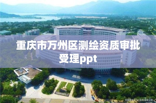 重庆市万州区测绘资质审批受理ppt