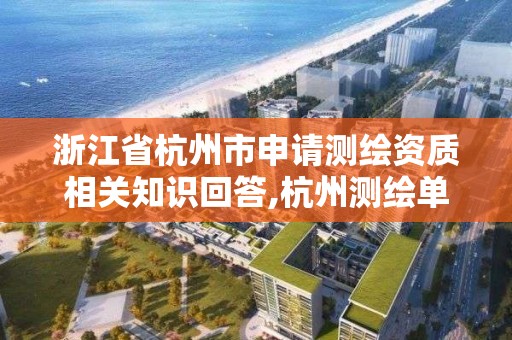 浙江省杭州市申请测绘资质相关知识回答,杭州测绘单位