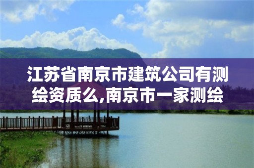 江苏省南京市建筑公司有测绘资质么,南京市一家测绘资质单位要使用