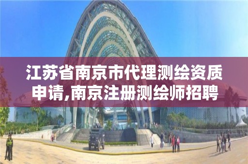 江苏省南京市代理测绘资质申请,南京注册测绘师招聘