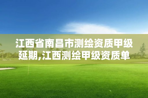 江西省南昌市测绘资质甲级延期,江西测绘甲级资质单位