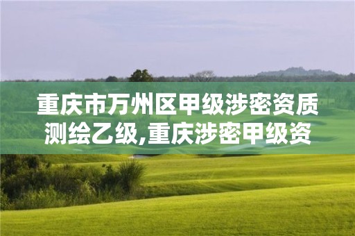 重庆市万州区甲级涉密资质测绘乙级,重庆涉密甲级资质企业