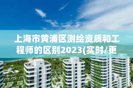 上海市黄浦区测绘资质和工程师的区别2023(实时/更新中)