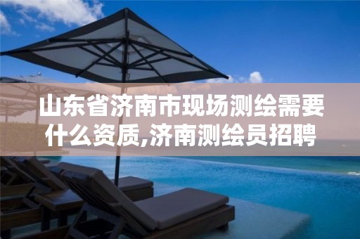 山东省济南市现场测绘需要什么资质,济南测绘员招聘