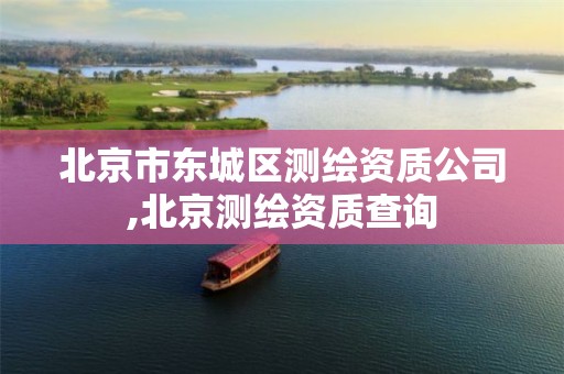 北京市东城区测绘资质公司,北京测绘资质查询