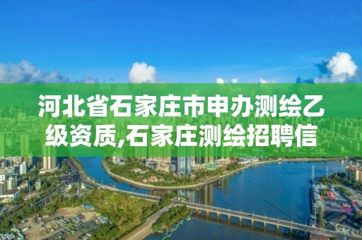 河北省石家庄市申办测绘乙级资质,石家庄测绘招聘信息