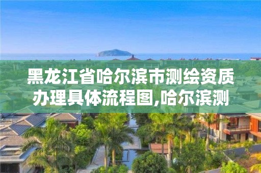 黑龙江省哈尔滨市测绘资质办理具体流程图,哈尔滨测绘招聘信息。