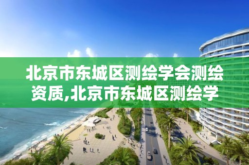 北京市东城区测绘学会测绘资质,北京市东城区测绘学会测绘资质查询