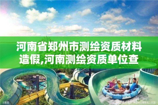 河南省郑州市测绘资质材料造假,河南测绘资质单位查询