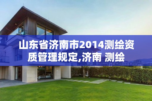 山东省济南市2014测绘资质管理规定,济南 测绘