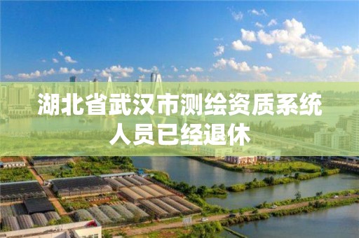 湖北省武汉市测绘资质系统人员已经退休