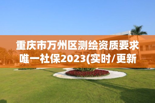 重庆市万州区测绘资质要求唯一社保2023(实时/更新中)