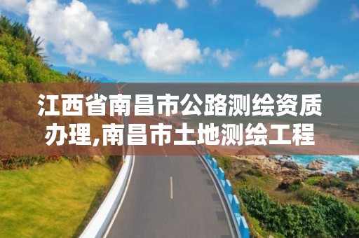 江西省南昌市公路测绘资质办理,南昌市土地测绘工程公司