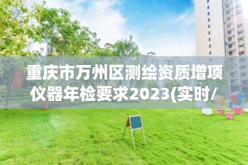 重庆市万州区测绘资质增项仪器年检要求2023(实时/更新中)