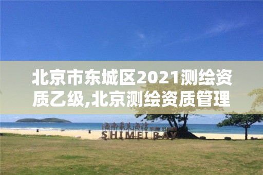 北京市东城区2021测绘资质乙级,北京测绘资质管理办法