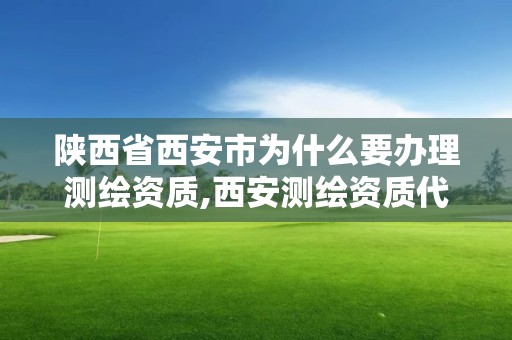 陕西省西安市为什么要办理测绘资质,西安测绘资质代办。